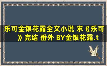 乐可金银花露全文小说 求《乐可》完结 番外 BY金银花露.txt